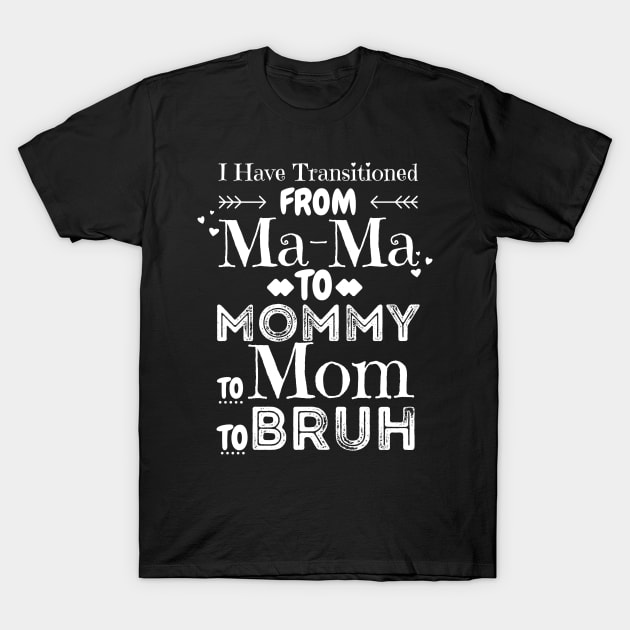 I Have Transitioned From Mama To Mommy To Mom To Bruh, Funny Mom Mother’s Day Gift T-Shirt by JustBeSatisfied